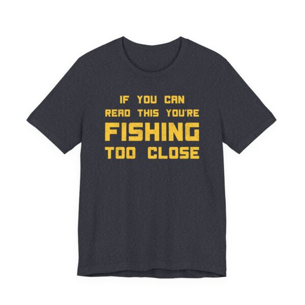 If You Can Read This You’re Fishing Too Close | Funny Fishing T-shirt