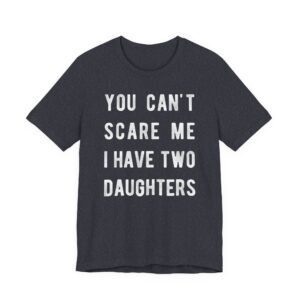 You Can’t Scare Me I Have Two Daughters | Funny Dad and Mom T-shirt