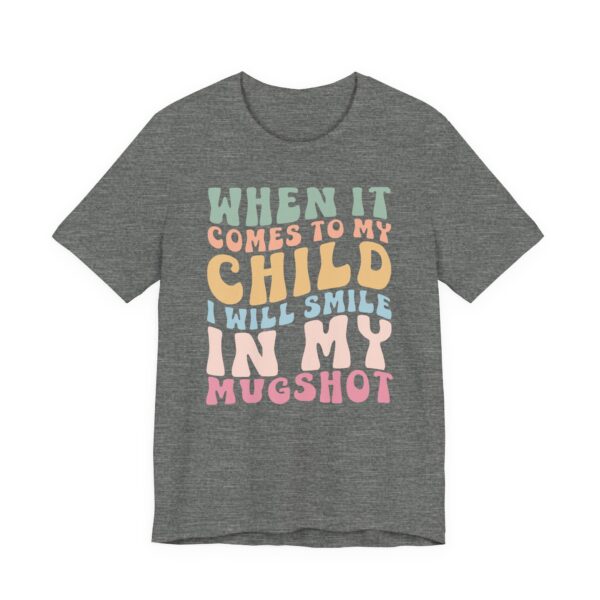 When It Comes to My Child, I Will Smile in My Mugshot | Funny Mom T-shirt