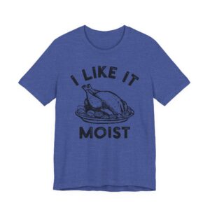 I Like It Moist | Funny Thanksgiving T-shirt