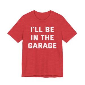 I’ll Be in the Garage | Funny Mechanic Dad T-shirt