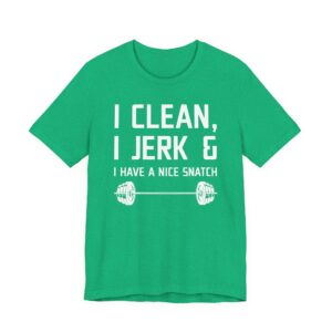 I Clean I Jerk and I Have a Nice Snatch | Funny Gym and Fitness T-shirt