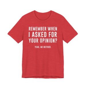 Remember When I Asked for Your Opinion? Yeah, Me Neither | Funny Family T-shirt