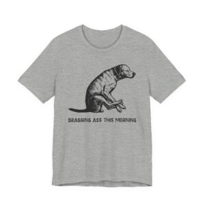 Dragging Ass This Morning | Funny Dog T-shirt