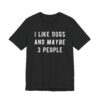 I Like Dogs and Maybe 3 People | Funny Dog T-shirt