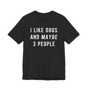 I Like Dogs and Maybe 3 People | Funny Dog T-shirt