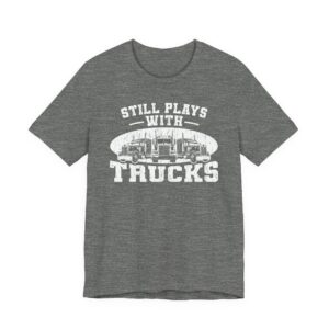 Still Plays with Trucks | Funny Truck Driver T-shirt