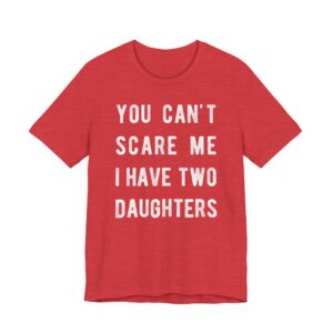 You Can’t Scare Me I Have Two Daughters | Funny Dad and Mom T-shirt