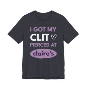 I Got My Clit Pierced at Claire’s | Funny Adult Humor T-shirt