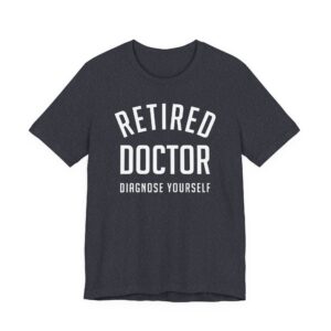 Retired Doctor Diagnose Yourself | Funny Doctor T-shirt