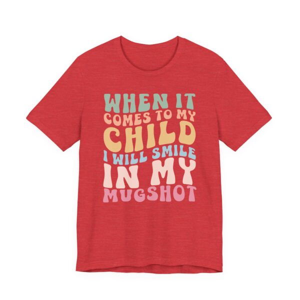 When It Comes to My Child, I Will Smile in My Mugshot | Funny Mom T-shirt