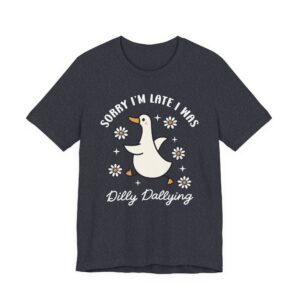 Sorry, I’m Late, I Was Dilly-Dallying | Funny Silly Goose T-shirt