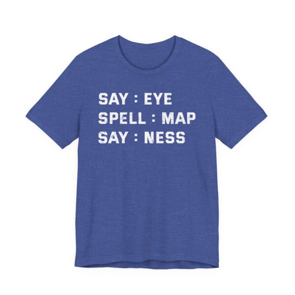 Say: Eye, Spell: Map, Say: Ness | Funny Joke T-shirt