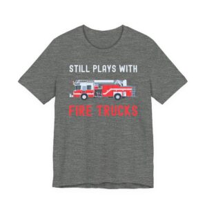 Still Plays with Fire Trucks | Funny Firefighter T-shirt