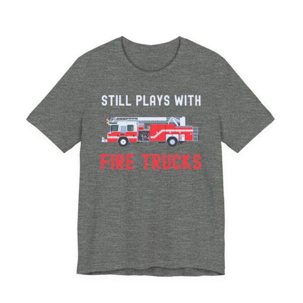Still Plays with Fire Trucks | Funny Firefighter T-shirt