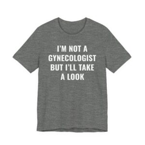 I’m Not a Gynecologist But I Take a Look | Funny Doctor T-shirt
