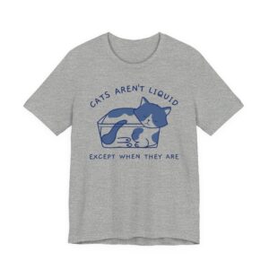 Cats Aren’t Liquid Except When They Are | Funny Cat T-shirt