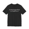 I’ll Be There for You | Firefighter T-shirt
