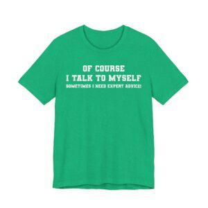 Of Course I Talk to Myself | Sometimes I Need Expert Advice | Funny T-shirt