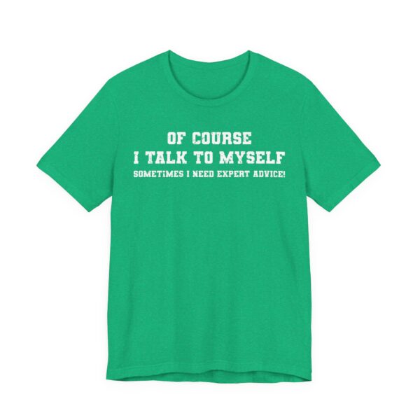 Of Course I Talk to Myself | Sometimes I Need Expert Advice | Funny T-shirt