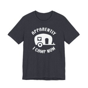 Apparently I Camp Now | Cute Camping T-shirt