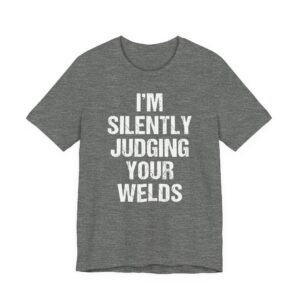 I’m Silently Judging Your Welds | Funny Welder T-shirt