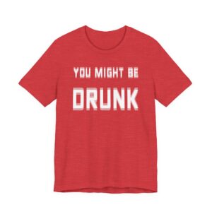 You Might Be Drunk | Funny Beer Lover T-shirt
