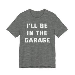 I’ll Be in the Garage | Funny Mechanic Dad T-shirt