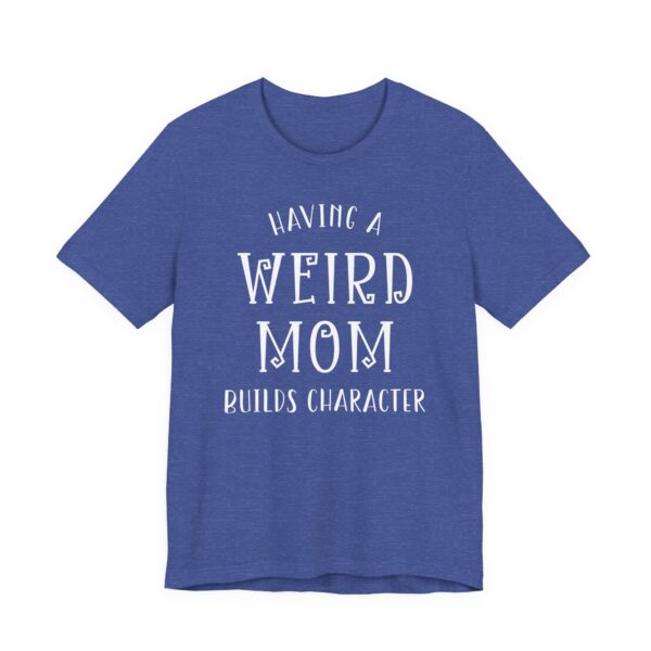 Having a Weird Mom Builds Character | Funny Mom T-shirt