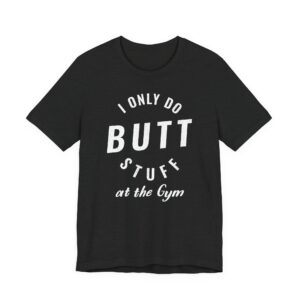 I Only Do Butt Stuff at the Gym | Funny Gym and Fitness T-shirt