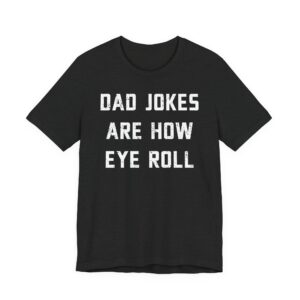 Dad Jokes Are How Eye Roll | Funny Dad T-shirt