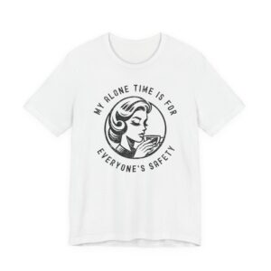 My Alone Time Is for Everyone’s Safety | Funny Mom T-shirt