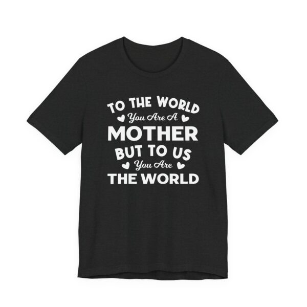 To the World You Are a Mother But to Us You Are the World | Mom T-shirt