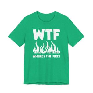WTF Where’s the Fire | Funny Firefighter T-shirt