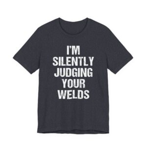 I’m Silently Judging Your Welds | Funny Welder T-shirt