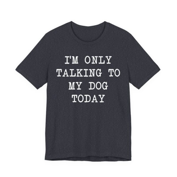 I’m Only Talking to My Dog Today | Funny Dog T-shirt