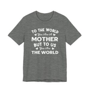 To the World You Are a Mother But to Us You Are the World | Mom T-shirt