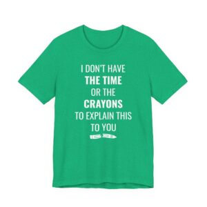 I Don’t Have the Time or the Crayons to Explain This to You | Funny T-shirt