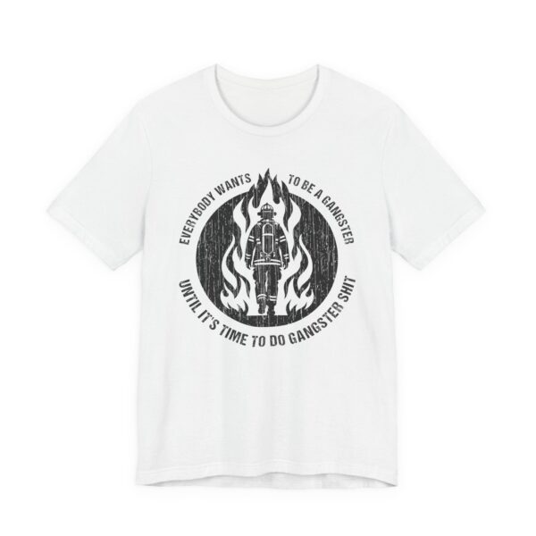 Everybody Wants to Be a Gangster Until It’s Time to Do Gangster Shit | Firefighter T-shirt