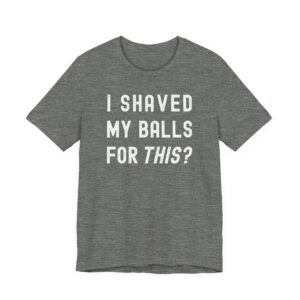 I Shaved My Balls for This? | Funny T-shirt
