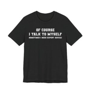 Of Course I Talk to Myself | Sometimes I Need Expert Advice | Funny T-shirt