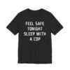 Feel Safe Tonight Sleep with a Cop | Funny Police T-shirt