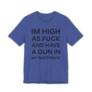 I’m High as Fuck and Have a Gun in My Backpack | Funny Meme T-shirt