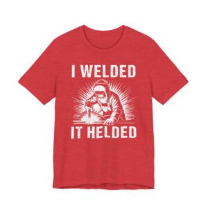 I Welded It Helded | Funny Welder T-shirt