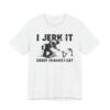 I Jerk It Every Chance I Get | Funny Fishing T-shirt
