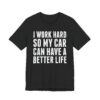 I Work Hard So My Car Can Have a Better Life | Funny Car Lover T-shirt