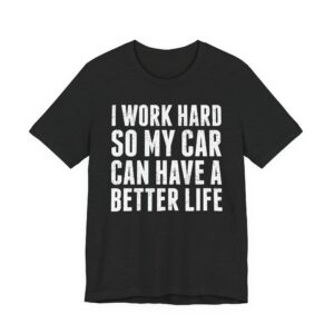 I Work Hard So My Car Can Have a Better Life | Funny Car Lover T-shirt