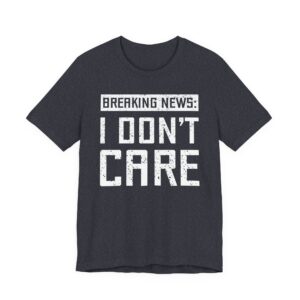 Breaking News: I Don’t Care | Funny T-shirt