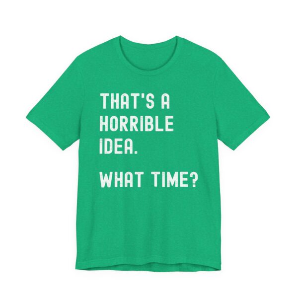 That’s a Horrible Idea. What Time? | Funny T-shirt