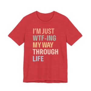 I’m Just WTF-ing My Way Through Life | Funny Mom T-shirt